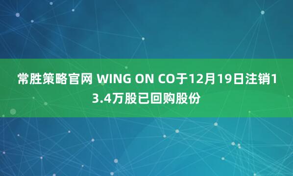 常胜策略官网 WING ON CO于12月19日注销13.4万股已回购股份