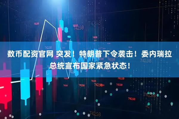 数币配资官网 突发！特朗普下令袭击！委内瑞拉总统宣布国家紧急状态！