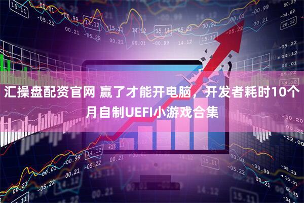汇操盘配资官网 赢了才能开电脑，开发者耗时10个月自制UEFI小游戏合集