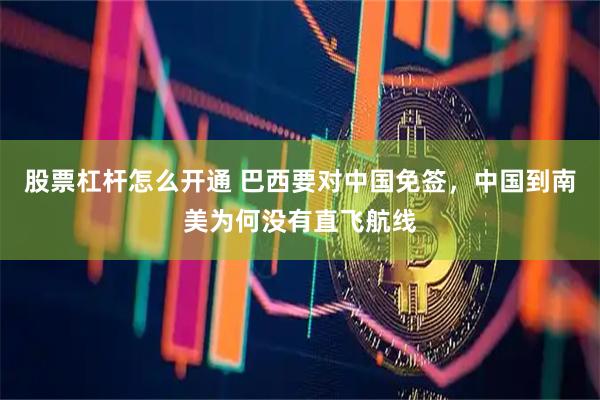 股票杠杆怎么开通 巴西要对中国免签，中国到南美为何没有直飞航线