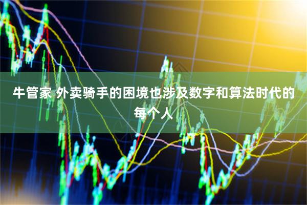 牛管家 外卖骑手的困境也涉及数字和算法时代的每个人