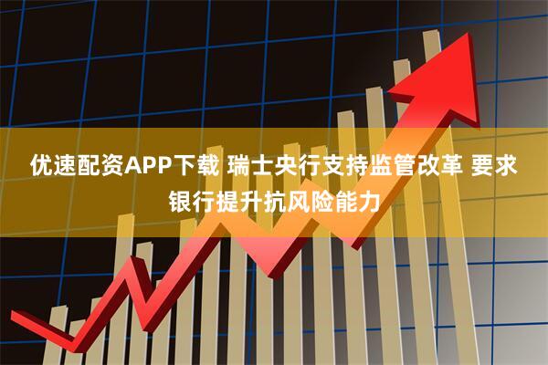 优速配资APP下载 瑞士央行支持监管改革 要求银行提升抗风险能力