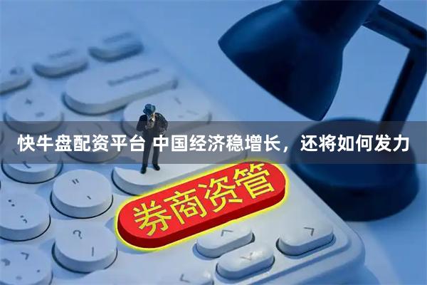 快牛盘配资平台 中国经济稳增长，还将如何发力