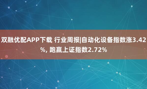 双融优配APP下载 行业周报|自动化设备指数涨3.42%, 跑赢上证指数2.72%