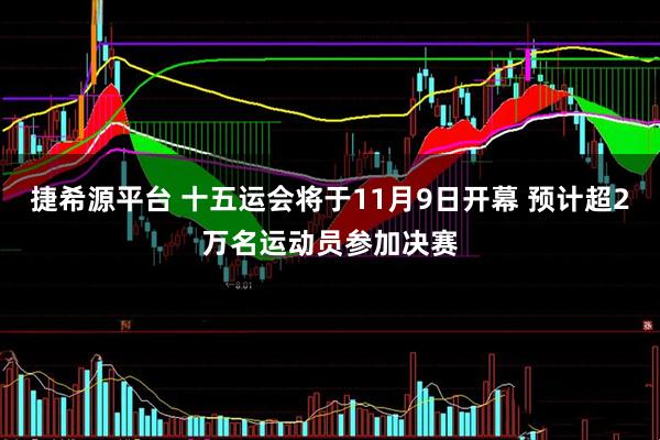 捷希源平台 十五运会将于11月9日开幕 预计超2万名运动员参加决赛