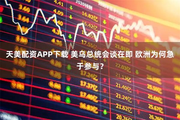 天美配资APP下载 美乌总统会谈在即 欧洲为何急于参与？