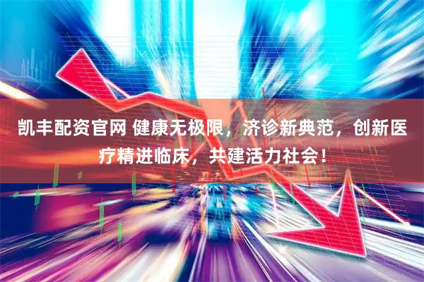 凯丰配资官网 健康无极限，济诊新典范，创新医疗精进临床，共建活力社会！