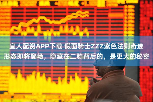 宜人配资APP下载 假面骑士ZZZ紫色法则奇迹形态即将登场，隐藏在二骑背后的，是更大的秘密